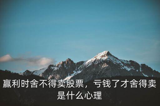 贏利時(shí)舍不得賣(mài)股票，虧錢(qián)了才舍得賣(mài)是什么心理