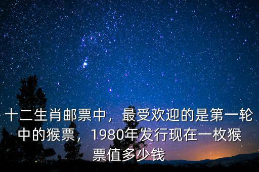 十二生肖郵票中，最受歡迎的是第一輪中的猴票，1980年發(fā)行現(xiàn)在一枚猴票值多少錢