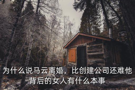 為什么說馬云離婚，比創(chuàng)建公司還難他背后的女人有什么本事