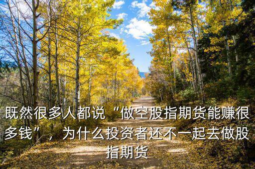 既然很多人都說“做空股指期貨能賺很多錢”，為什么投資者還不一起去做股指期貨