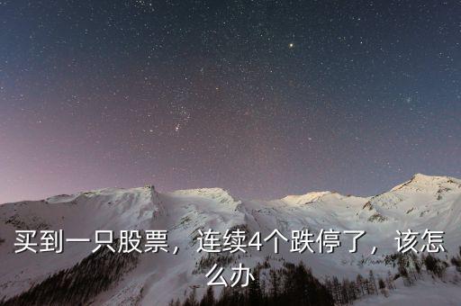 買到一只股票，連續(xù)4個(gè)跌停了，該怎么辦