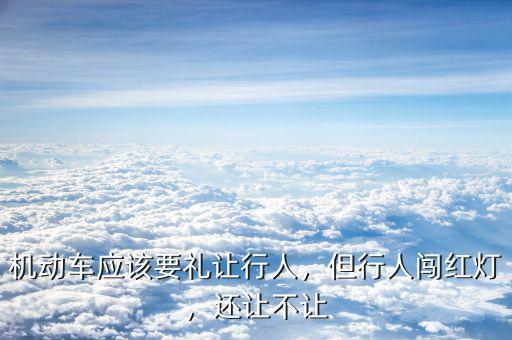 機(jī)動(dòng)車(chē)應(yīng)該要禮讓行人，但行人闖紅燈，還讓不讓