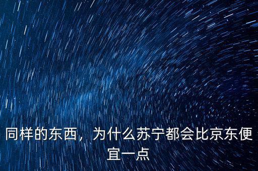 同樣的東西，為什么蘇寧都會(huì)比京東便宜一點(diǎn)