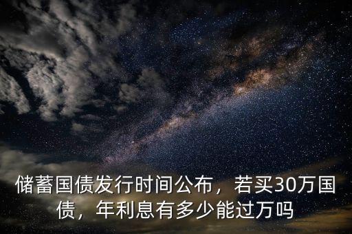 儲(chǔ)蓄國(guó)債發(fā)行時(shí)間公布，若買30萬(wàn)國(guó)債，年利息有多少能過(guò)萬(wàn)嗎