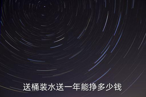 融易賺充多少送,送桶裝水送一年能掙多少錢(qián)