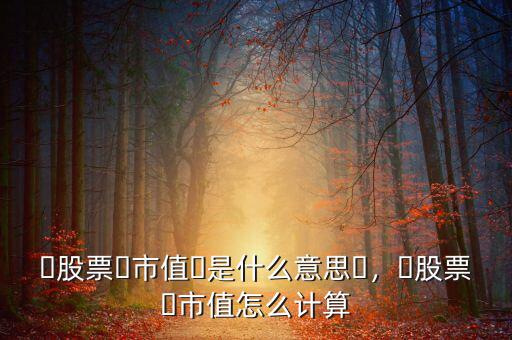 ?股票?市值?是什么意思?，?股票?市值怎么計(jì)算