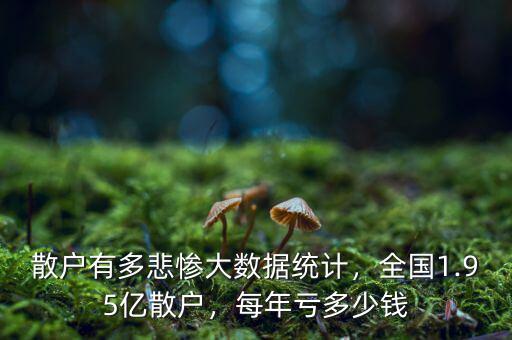 散戶有多悲慘大數(shù)據(jù)統(tǒng)計，全國1.95億散戶，每年虧多少錢