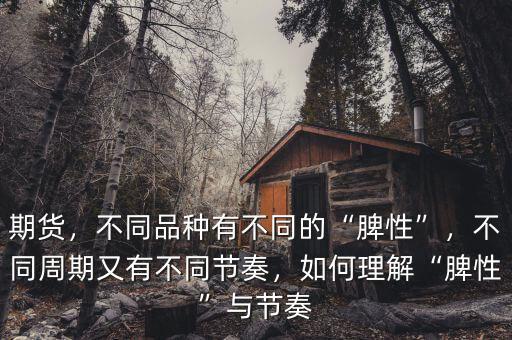 期貨，不同品種有不同的“脾性”，不同周期又有不同節(jié)奏，如何理解“脾性”與節(jié)奏