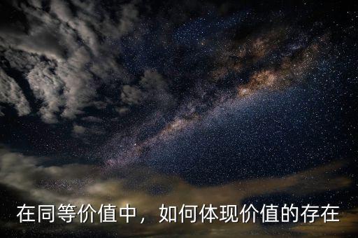 在同等價(jià)值中，如何體現(xiàn)價(jià)值的存在