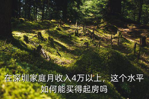 在深圳家庭月收入4萬以上，這個(gè)水平如何能買得起房嗎