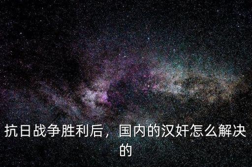 抗日戰(zhàn)爭(zhēng)勝利后，國(guó)內(nèi)的漢奸怎么解決的