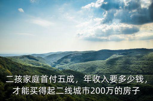二孩家庭首付五成，年收入要多少錢，才能買得起二線城市200萬的房子