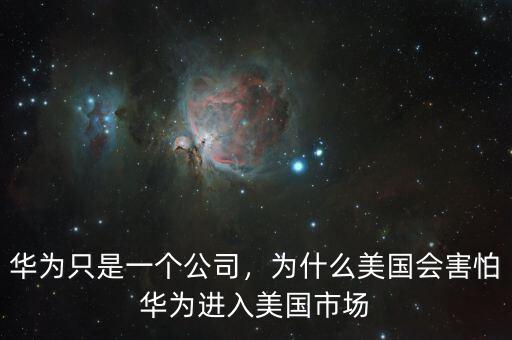 華為只是一個公司，為什么美國會害怕華為進(jìn)入美國市場