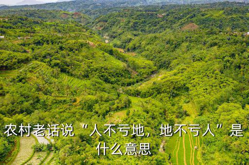 農(nóng)村老話說“人不虧地，地不虧人”是什么意思