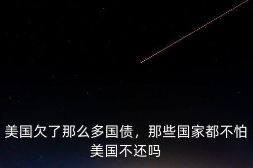 美國欠了那么多國債，那些國家都不怕美國不還嗎