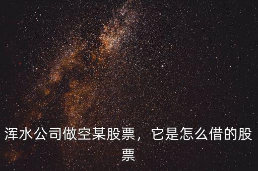 渾水公司做空某股票，它是怎么借的股票