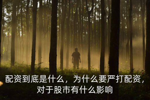 配資到底是什么，為什么要嚴打配資，對于股市有什么影響