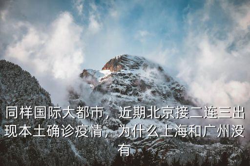 同樣國際大都市，近期北京接二連三出現(xiàn)本土確診疫情，為什么上海和廣州沒有