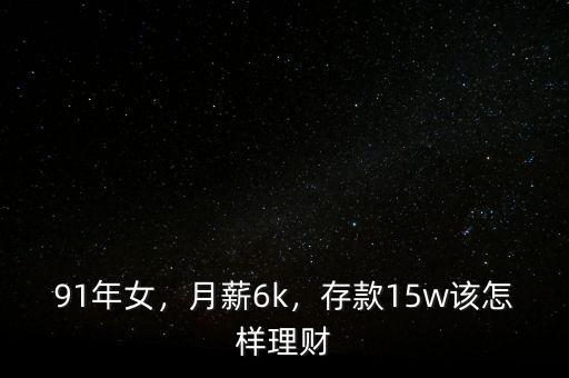 91年女，月薪6k，存款15w該怎樣理財(cái)