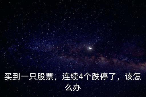 買到一只股票，連續(xù)4個跌停了，該怎么辦