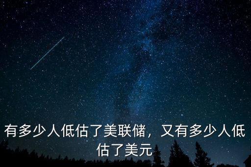 有多少人低估了美聯(lián)儲，又有多少人低估了美元