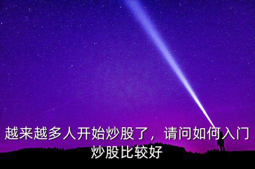 越來(lái)越多人開(kāi)始炒股了，請(qǐng)問(wèn)如何入門(mén)炒股比較好