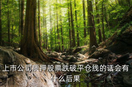 上市公司質(zhì)押股票跌破平倉線的話會(huì)有什么后果