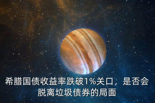 希臘國(guó)債收益率跌破1%關(guān)口，是否會(huì)脫離垃圾債券的局面