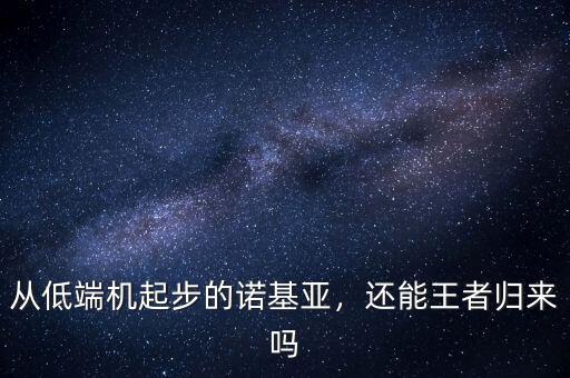 從低端機(jī)起步的諾基亞，還能王者歸來(lái)嗎