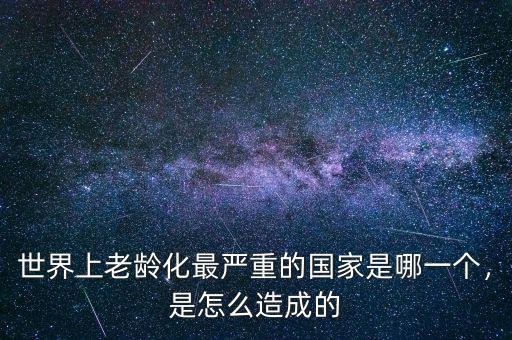 世界上老齡化最嚴(yán)重的國(guó)家是哪一個(gè)，是怎么造成的