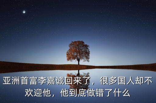 亞洲首富李嘉誠回來了，很多國人卻不歡迎他，他到底做錯(cuò)了什么