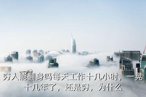 窮人能翻身嗎每天工作十幾小時(shí)，一晃十幾年了，還是窮，為什么