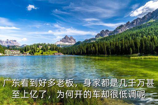 廣東看到好多老板，身家都是幾千萬(wàn)甚至上億了，為何開的車卻很低調(diào)呢