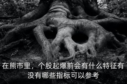 在熊市里，個(gè)股起爆前會(huì)有什么特征有沒有哪些指標(biāo)可以參考