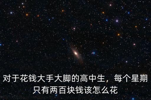 對(duì)于花錢大手大腳的高中生，每個(gè)星期只有兩百塊錢該怎么花