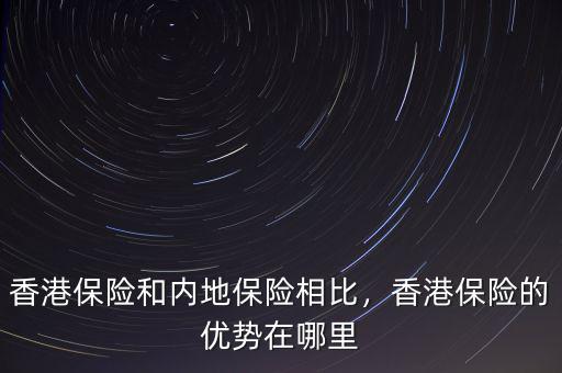 香港保險和內(nèi)地保險相比，香港保險的優(yōu)勢在哪里