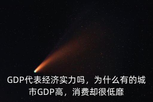 GDP代表經(jīng)濟(jì)實(shí)力嗎，為什么有的城市GDP高，消費(fèi)卻很低靡