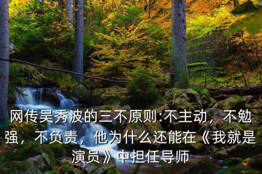 網(wǎng)傳吳秀波的三不原則:不主動(dòng)，不勉強(qiáng)，不負(fù)責(zé)，他為什么還能在《我就是演員》中擔(dān)任導(dǎo)師