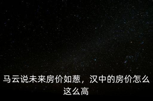 馬云說未來房價如蔥，漢中的房價怎么這么高