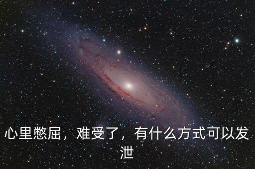心里憋屈，難受了，有什么方式可以發(fā)泄
