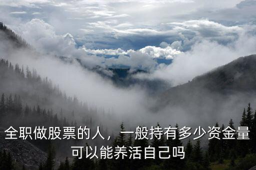 全職做股票的人，一般持有多少資金量可以能養(yǎng)活自己嗎