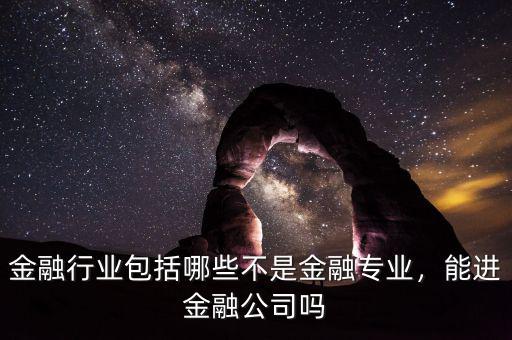金融行業(yè)包括哪些不是金融專業(yè)，能進(jìn)金融公司嗎