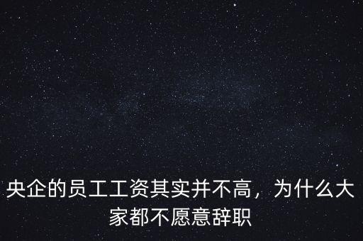央企的員工工資其實(shí)并不高，為什么大家都不愿意辭職