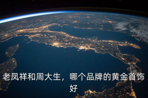 老鳳祥和周大生，哪個(gè)品牌的黃金首飾好