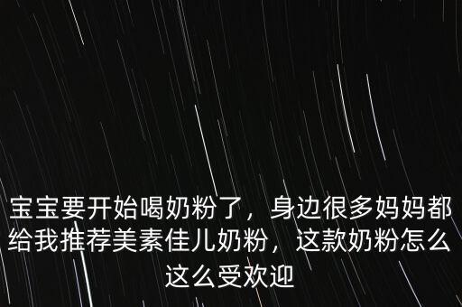 寶寶要開始喝奶粉了，身邊很多媽媽都給我推薦美素佳兒奶粉，這款奶粉怎么這么受歡迎