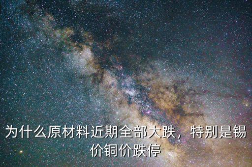 為什么原材料近期全部大跌，特別是錫價銅價跌停