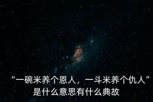 “一碗米養(yǎng)個(gè)恩人，一斗米養(yǎng)個(gè)仇人”是什么意思有什么典故