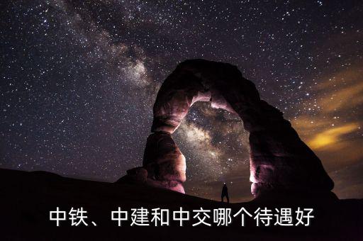 中鐵、中建和中交哪個(gè)待遇好