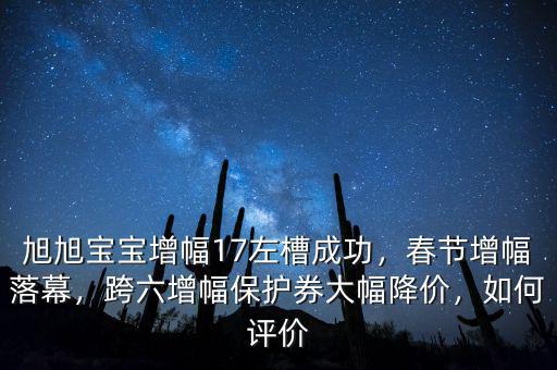 旭旭寶寶增幅17左槽成功，春節(jié)增幅落幕，跨六增幅保護(hù)券大幅降價(jià)，如何評(píng)價(jià)