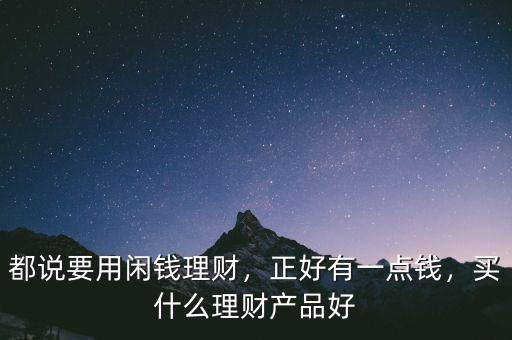 都說要用閑錢理財(cái)，正好有一點(diǎn)錢，買什么理財(cái)產(chǎn)品好